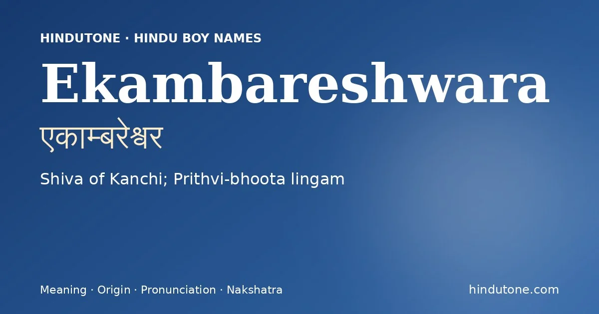 Ekambareshwara (एकाम्बरेश्वर) — Hindu boy name meaning “Shiva of Kanchi; Prithvi-bhoota lingam”