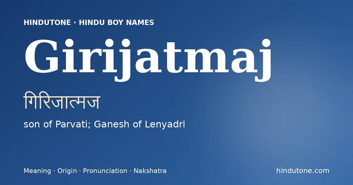 Girijatmaj (गिरिजात्मज) — Hindu boy name meaning “son of Parvati; Ganesh of Lenyadri”