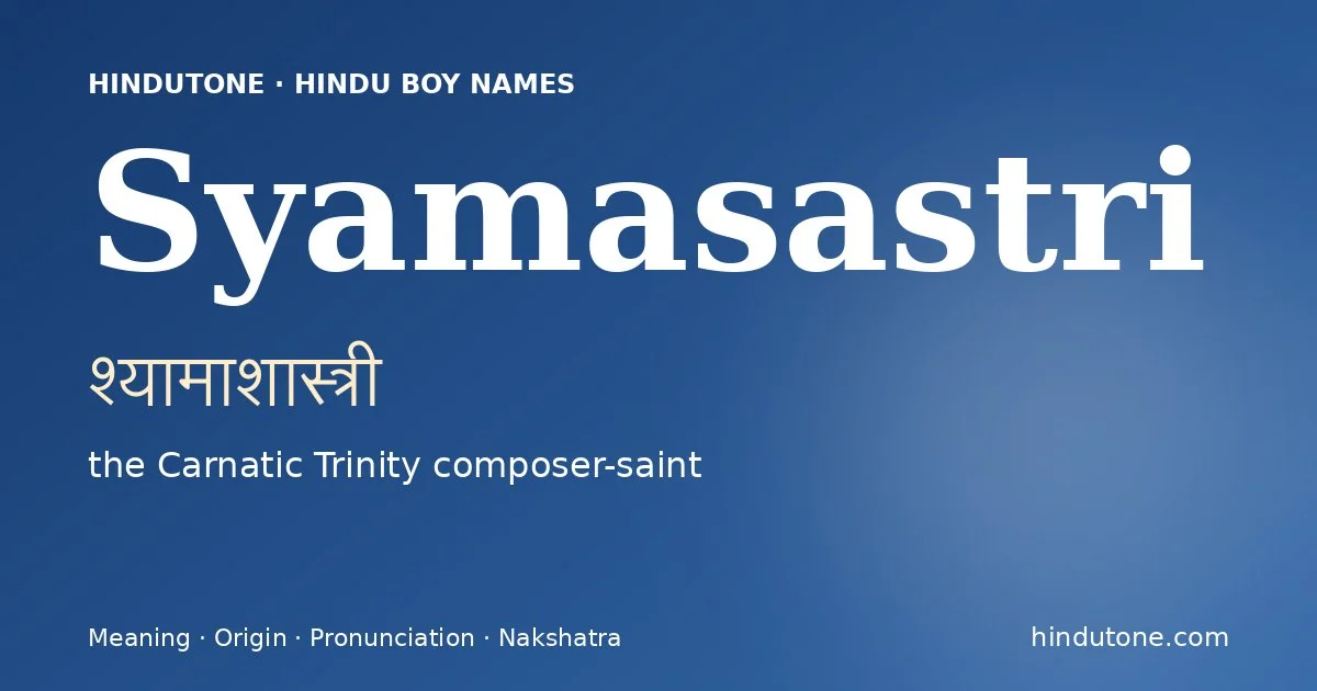 Syamasastri (श्यामाशास्त्री) — Hindu boy name meaning “the Carnatic Trinity composer-saint”