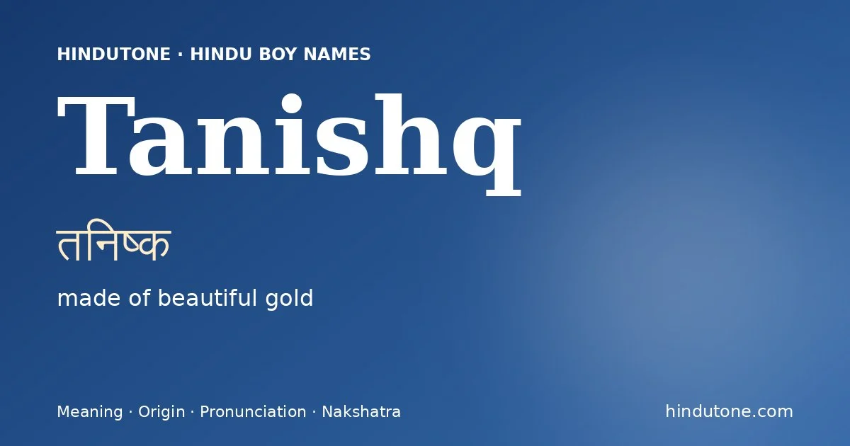 Tanishq (तनिष्क) — Hindu boy name meaning “made of beautiful gold”