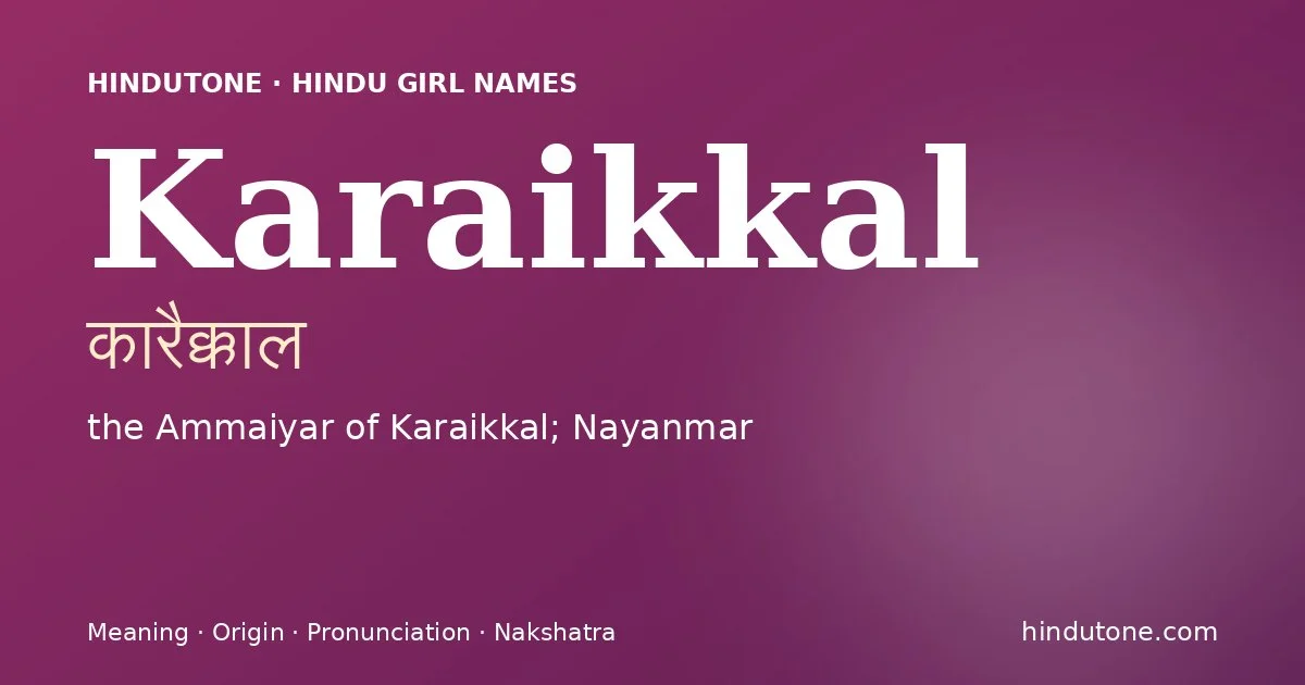 Karaikkal (कारैक्काल) — Hindu girl name meaning “the Ammaiyar of Karaikkal; Nayanmar”